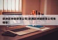 欧洲区块链研发公司[欧洲区块链研发公司有哪些]