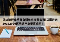 区块链行业垂直自媒体有哪些公司[艾媒咨询20192020区块链产业垂直应用]