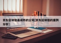 京东区块链最成熟的公司[京东区块链的案例分析]