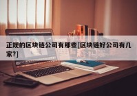 正规的区块链公司有那些[区块链好公司有几家?]