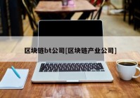 区块链bt公司[区块链产业公司]