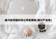 嘉兴区块链科技公司有哪些[嘉兴产业链]