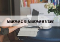 台湾区块链公司[台湾区块链赛车官网]