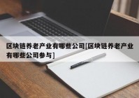 区块链养老产业有哪些公司[区块链养老产业有哪些公司参与]