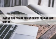 山西省晋中市区块链融资担保公司[山西区块链协会]