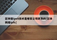 区块链ipv8技术是哪家公司研发的[区块网络ipfs]