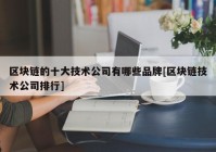 区块链的十大技术公司有哪些品牌[区块链技术公司排行]