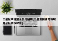 三星区块链整合公司招聘[三星集团业务领域电子区域板块有]