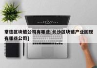 常德区块链公司有哪些[长沙区块链产业园现有哪些公司]