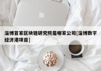 淄博首家区块链研究院是哪家公司[淄博数字经济港项目]