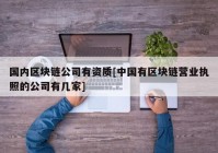 国内区块链公司有资质[中国有区块链营业执照的公司有几家]