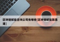 区块链赋能咨询公司有哪些[区块链赋能新基建]