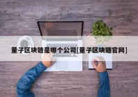 量子区块链是哪个公司[量子区块链官网]