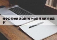 哪个公司使用区块链[哪个公司使用区块链最多]