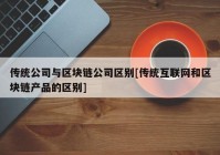 传统公司与区块链公司区别[传统互联网和区块链产品的区别]