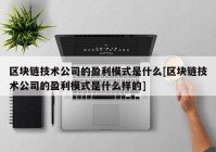 区块链技术公司的盈利模式是什么[区块链技术公司的盈利模式是什么样的]