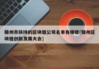 赣州市扶持的区块链公司名单有哪些[赣州区块链创新发展大会]