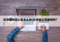 区块链财经公司怎么样[区块链公司赚钱吗?]