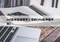 est区块链是哪家公司的[etv区块链平台]