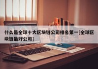 什么是全球十大区块链公司排名第一[全球区块链最好公司]