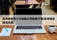 区块链世界十大金融公司股票行情[区块链金融龙头股]