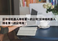 区块链机器人排名第一的公司[区块链机器人排名第一的公司是]