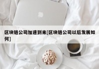 区块链公司加速到来[区块链公司以后发展如何]