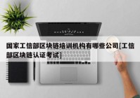 国家工信部区块链培训机构有哪些公司[工信部区块链认证考试]