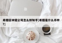 希腊区块链公司怎么样知乎[希腊是什么币种?]