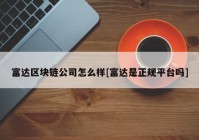 富达区块链公司怎么样[富达是正规平台吗]